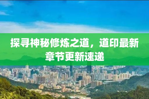探尋神秘修煉之道，道印最新章節(jié)更新速遞