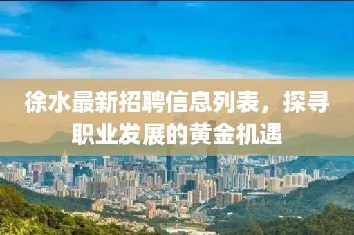 徐水最新招聘信息列表，探尋職業(yè)發(fā)展的黃金機遇