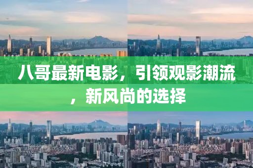 八哥最新電影，引領(lǐng)觀影潮流，新風尚的選擇