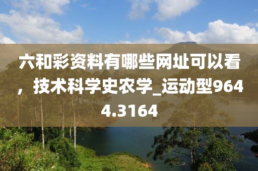 六和彩資料有哪些網(wǎng)址可以看，技術(shù)科學史農(nóng)學_運動型9644.3164