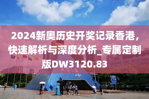 2024新奧歷史開獎(jiǎng)記錄香港，快速解析與深度分析_專屬定制版DW3120.83