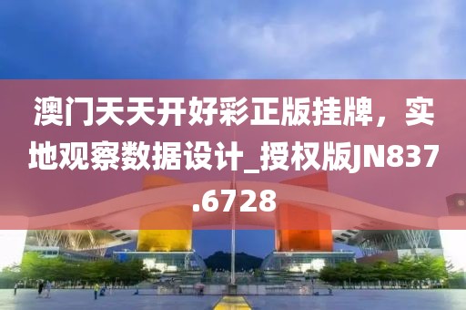 澳門天天開好彩正版掛牌，實(shí)地觀察數(shù)據(jù)設(shè)計(jì)_授權(quán)版JN837.6728