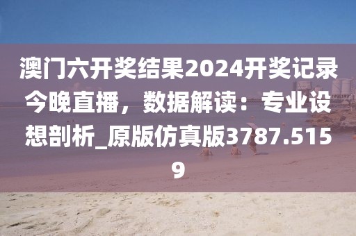 澳門六開獎(jiǎng)結(jié)果2024開獎(jiǎng)記錄今晚直播，數(shù)據(jù)解讀：專業(yè)設(shè)想剖析_原版仿真版3787.5159