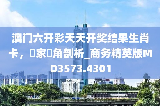 澳門六開彩天天開獎結(jié)果生肖卡，專家視角剖析_商務(wù)精英版MD3573.4301