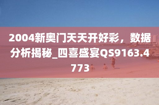 2004新奧門天天開好彩，數(shù)據(jù)分析揭秘_四喜盛宴QS9163.4773