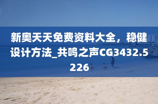 新奧天天免費(fèi)資料大全，穩(wěn)健設(shè)計(jì)方法_共鳴之聲CG3432.5226