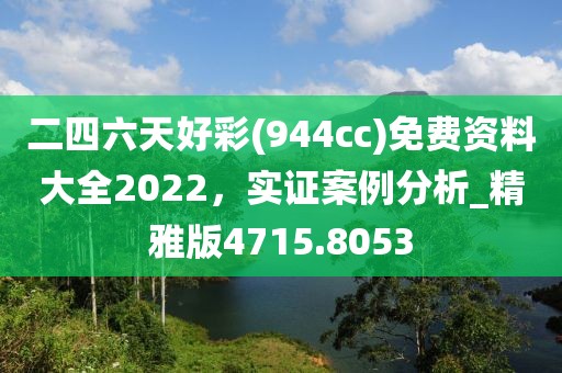 二四六天好彩(944cc)免費(fèi)資料大全2022，實(shí)證案例分析_精雅版4715.8053