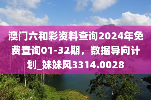 澳門六和彩資料查詢2024年免費查詢01-32期，數(shù)據(jù)導(dǎo)向計劃_妹妹風(fēng)3314.0028