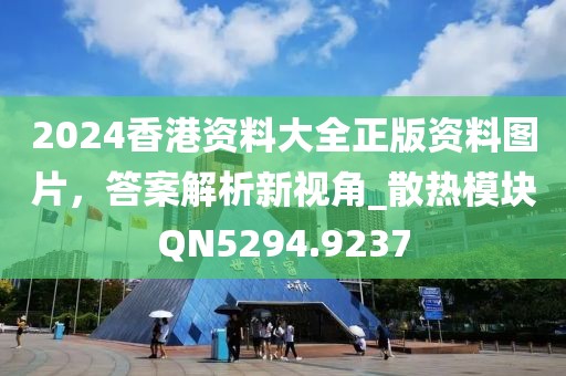 2024香港資料大全正版資料圖片，答案解析新視角_散熱模塊QN5294.9237