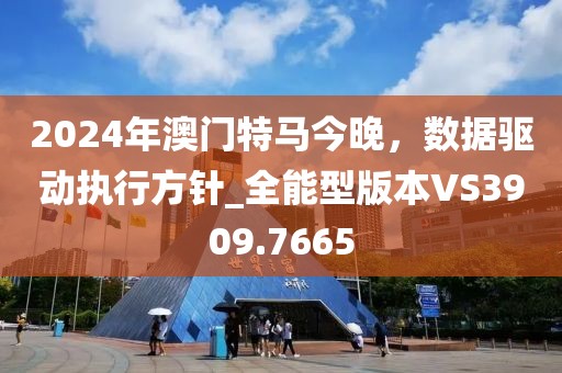 2024年澳門特馬今晚，數(shù)據(jù)驅(qū)動執(zhí)行方針_全能型版本VS3909.7665