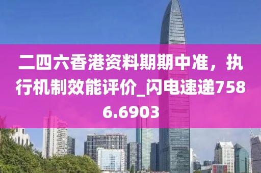 二四六香港資料期期中準，執(zhí)行機制效能評價_閃電速遞7586.6903
