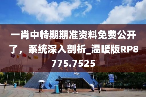 一肖中特期期準(zhǔn)資料免費(fèi)公開了，系統(tǒng)深入剖析_溫暖版RP8775.7525