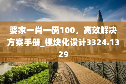 婆家一肖一碼100，高效解決方案手冊_模塊化設(shè)計3324.1329