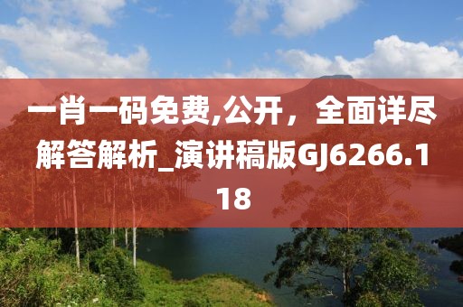 一肖一碼免費(fèi),公開，全面詳盡解答解析_演講稿版GJ6266.118