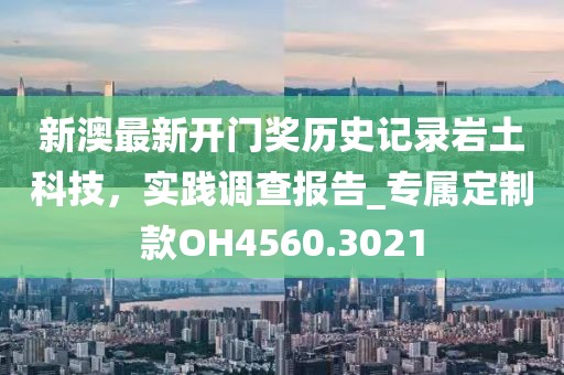 新澳最新開門獎歷史記錄巖土科技，實踐調(diào)查報告_專屬定制款OH4560.3021