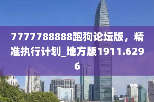 7777788888跑狗論壇版，精準(zhǔn)執(zhí)行計(jì)劃_地方版1911.6296