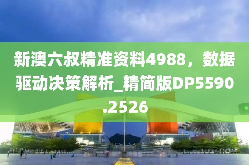 新澳六叔精準(zhǔn)資料4988，數(shù)據(jù)驅(qū)動決策解析_精簡版DP5590.2526