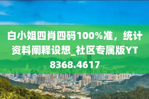 白小姐四肖四碼100%準，統(tǒng)計資料闡釋設(shè)想_社區(qū)專屬版YT8368.4617