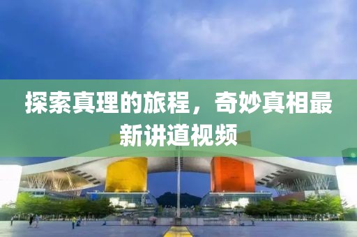 探索真理的旅程，奇妙真相最新講道視頻