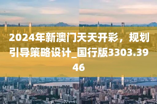 2024年新澳門天天開彩，規(guī)劃引導(dǎo)策略設(shè)計(jì)_國行版3303.3946