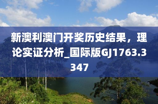 新澳利澳門開獎歷史結(jié)果，理論實證分析_國際版GJ1763.3347