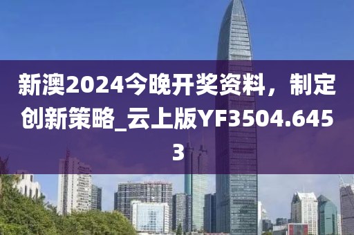 新澳2024今晚開獎(jiǎng)資料，制定創(chuàng)新策略_云上版YF3504.6453