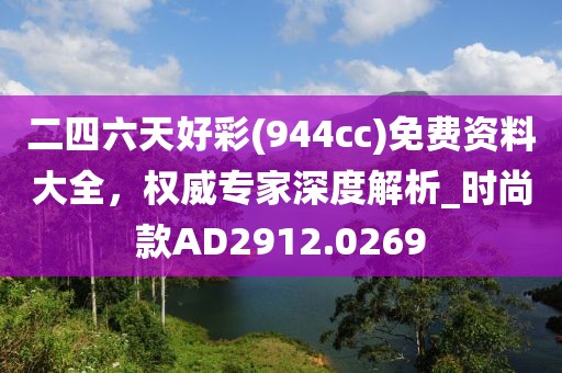 二四六天好彩(944cc)免費資料大全，權(quán)威專家深度解析_時尚款A(yù)D2912.0269