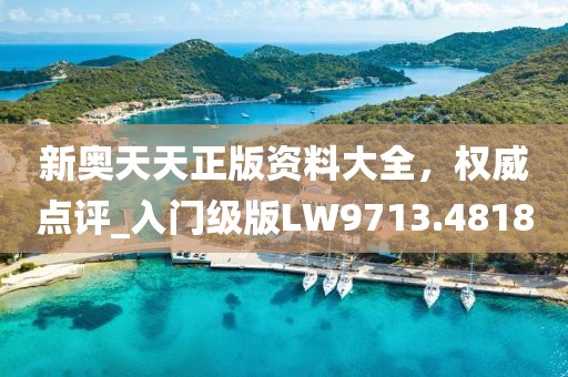 新奧天天正版資料大全，權(quán)威點(diǎn)評(píng)_入門級(jí)版LW9713.4818