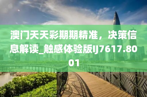 澳門天天彩期期精準，決策信息解讀_觸感體驗版IJ7617.8001