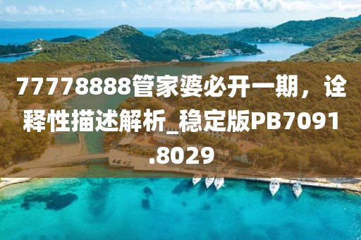 77778888管家婆必開一期，詮釋性描述解析_穩(wěn)定版PB7091.8029
