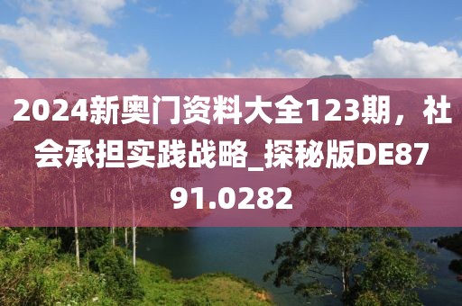 2024新奧門資料大全123期，社會承擔(dān)實踐戰(zhàn)略_探秘版DE8791.0282