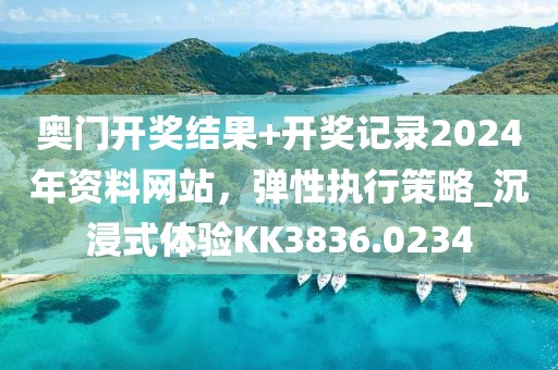 奧門開獎(jiǎng)結(jié)果+開獎(jiǎng)記錄2024年資料網(wǎng)站，彈性執(zhí)行策略_沉浸式體驗(yàn)KK3836.0234