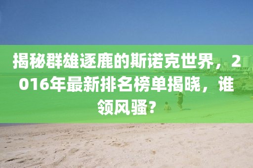 揭秘群雄逐鹿的斯諾克世界，2016年最新排名榜單揭曉，誰領(lǐng)風(fēng)騷？
