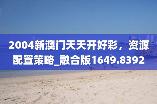 2004新澳門(mén)天天開(kāi)好彩，資源配置策略_融合版1649.8392