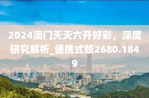 2024澳門天天六開好彩，深度研究解析_便攜式版2680.1849