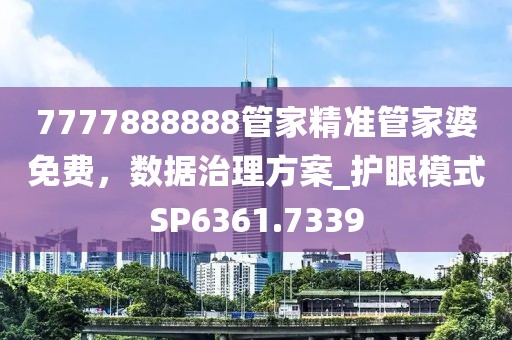 7777888888管家精準管家婆免費，數(shù)據(jù)治理方案_護眼模式SP6361.7339