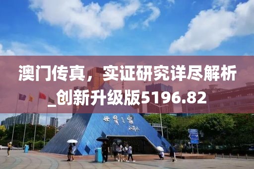 澳門傳真，實證研究詳盡解析_創(chuàng)新升級版5196.82