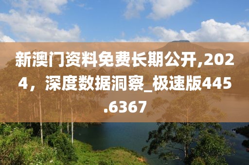 新澳門資料免費長期公開,2024，深度數(shù)據(jù)洞察_極速版445.6367