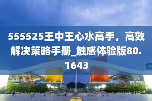 555525王中王心水高手，高效解決策略手冊(cè)_觸感體驗(yàn)版80.1643