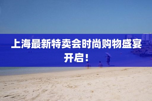 上海最新特賣會時尚購物盛宴開啟！