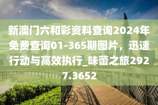 新澳門六和彩資料查詢2024年免費(fèi)查詢01-365期圖片，迅速行動(dòng)與高效執(zhí)行_味蕾之旅2927.3652