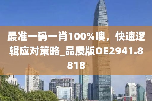 最準一碼一肖100%噢，快速邏輯應(yīng)對策略_品質(zhì)版OE2941.8818