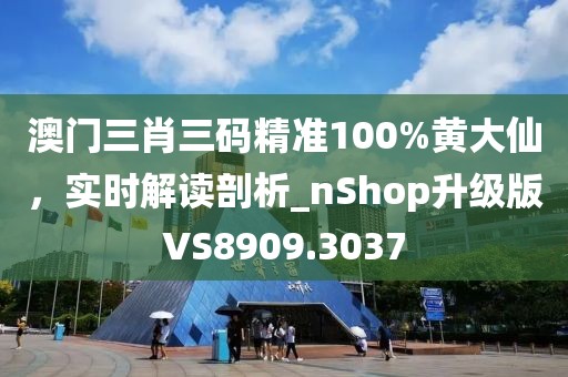 澳門(mén)三肖三碼精準(zhǔn)100%黃大仙，實(shí)時(shí)解讀剖析_nShop升級(jí)版VS8909.3037