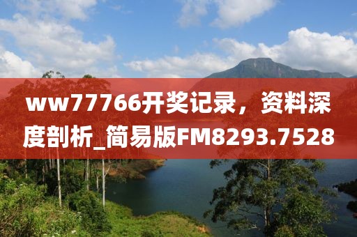 ww77766開獎記錄，資料深度剖析_簡易版FM8293.7528