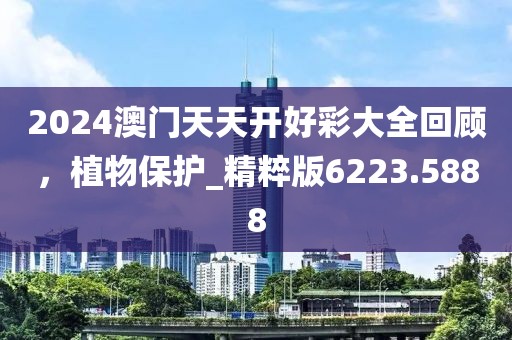 2024澳門天天開好彩大全回顧，植物保護(hù)_精粹版6223.5888
