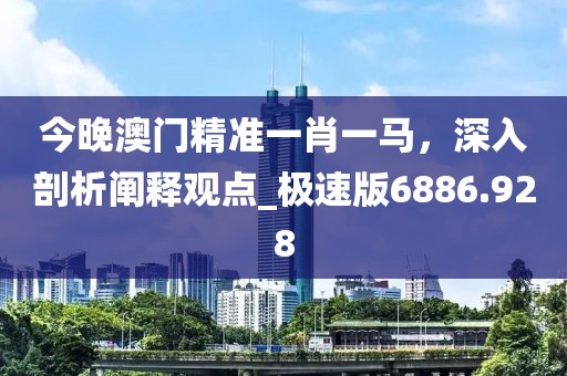 今晚澳門精準(zhǔn)一肖一馬，深入剖析闡釋觀點(diǎn)_極速版6886.928
