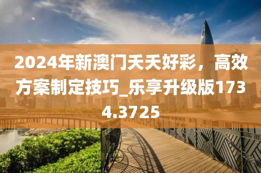 2024年新澳門夭夭好彩，高效方案制定技巧_樂享升級版1734.3725