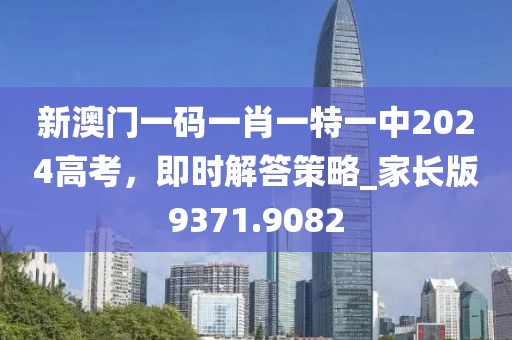 新澳門一碼一肖一特一中2024高考，即時解答策略_家長版9371.9082