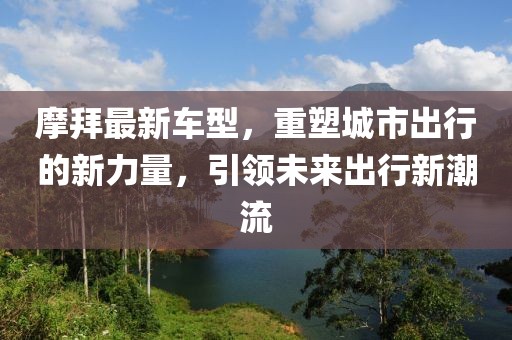 摩拜最新車型，重塑城市出行的新力量，引領(lǐng)未來出行新潮流