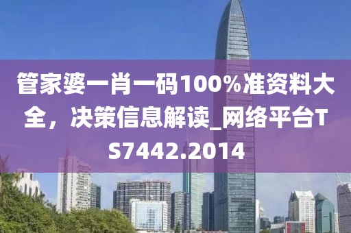 管家婆一肖一碼100%準(zhǔn)資料大全，決策信息解讀_網(wǎng)絡(luò)平臺TS7442.2014